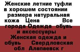 Женские летние туфли в хорошем состоянии 37 размера натуральная кожа › Цена ­ 2 500 - Все города Одежда, обувь и аксессуары » Женская одежда и обувь   . Свердловская обл.,Алапаевск г.